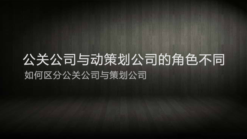 公关公司角色与活动策划公司角色对比